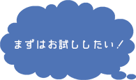 まずはお試ししたい！