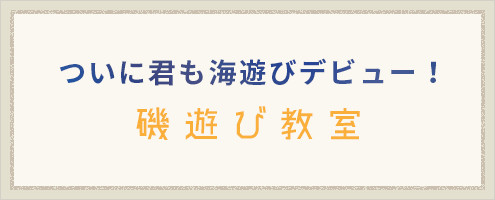 ついに君も海遊びデビュー！磯遊び教室