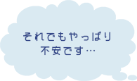 それでもやっぱり不安です...