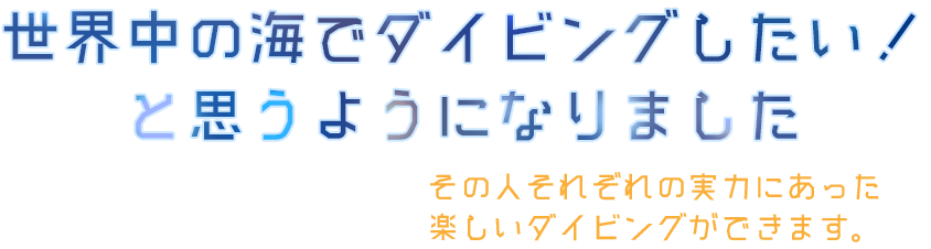 世界中の海でダイビングしたい！と思うようになりました