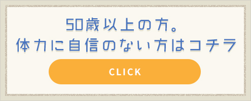 50歳以上の方。体力に自信のない方はこちら