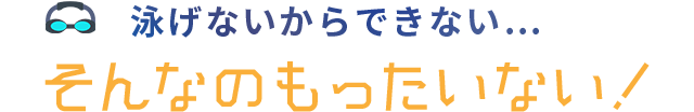 泳げないからできない...そんなのもったいない！ 