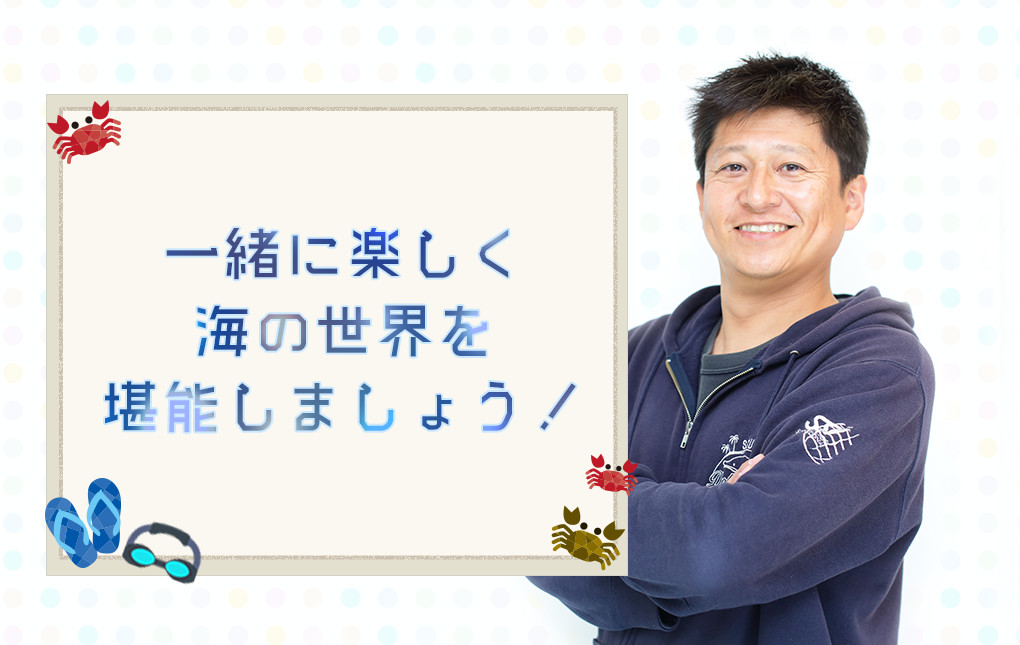 一緒に楽しく 海の世界を 堪能しましょう!