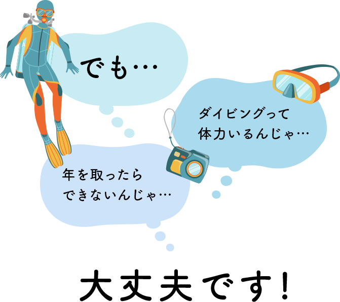 でも・・・ダイビングって体力いるんじゃ・・・年を取ったらできないんじゃ・・・大丈夫です！